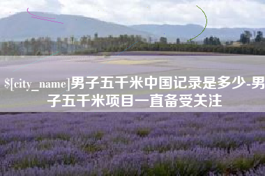 灯塔男子五千米中国记录是多少-男子五千米项目一直备受关注