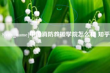 灯塔中国消防救援学院怎么样 知乎