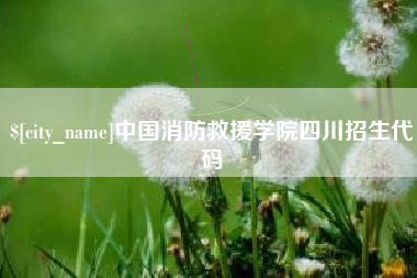 灯塔中国消防救援学院四川招生代码