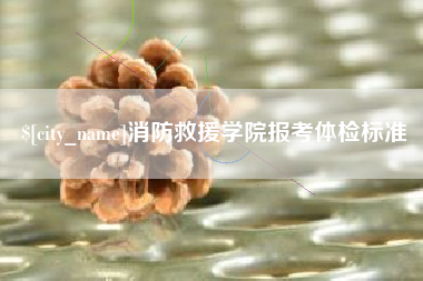 灯塔消防救援学院报考体检标准