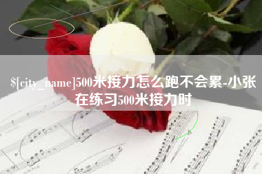 灯塔500米接力怎么跑不会累-小张在练习500米接力时