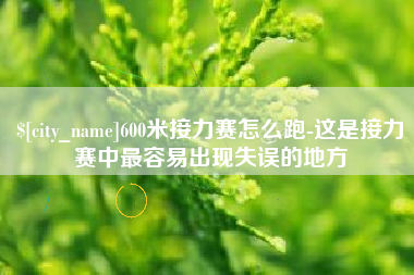 灯塔600米接力赛怎么跑-这是接力赛中最容易出现失误的地方
