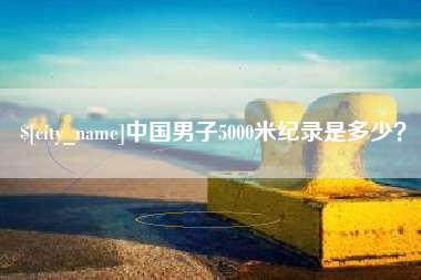 灯塔中国男子5000米纪录是多少？