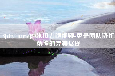 灯塔50米接力跑视频-更是团队协作精神的完美展现