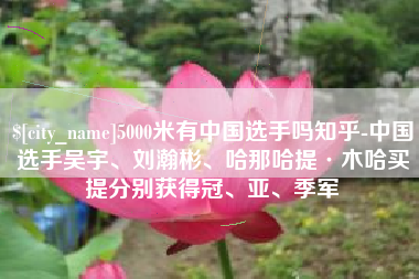 灯塔5000米有中国选手吗知乎-中国选手吴宇、刘瀚彬、哈那哈提·木哈买提分别获得冠、亚、季军