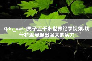 灯塔男子五千米世界纪录视频-切普特盖展现出强大的实力