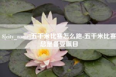 灯塔五千米比赛怎么跑-五千米比赛总是备受瞩目
