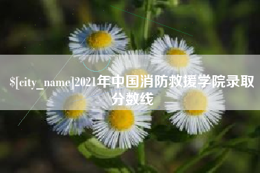 灯塔2021年中国消防救援学院录取分数线