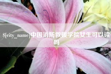 灯塔中国消防救援学院女生可以读吗