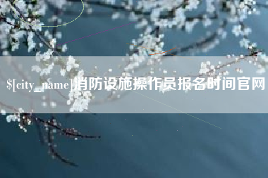 灯塔消防设施操作员报名时间官网