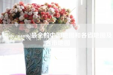 灯塔最全的中国地图和各省地图及各市地图