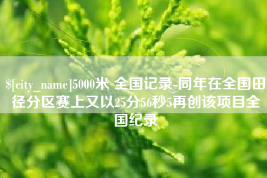 灯塔5000米 全国记录-同年在全国田径分区赛上又以25分56秒5再创该项目全国纪录
