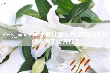 灯塔5000米跑比赛视频-在最初阶段就占据了较好位置
