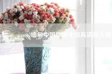 灯塔缅甸中国地图全图高清版大图