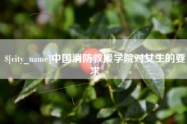 灯塔中国消防救援学院对女生的要求