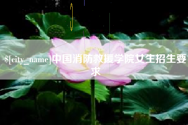 灯塔中国消防救援学院女生招生要求