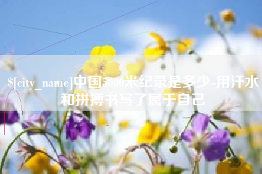 灯塔中国5000米纪录是多少-用汗水和拼搏书写了属于自己