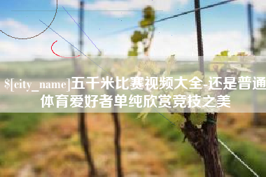 灯塔五千米比赛视频大全-还是普通体育爱好者单纯欣赏竞技之美