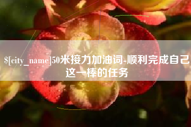 灯塔50米接力加油词-顺利完成自己这一棒的任务