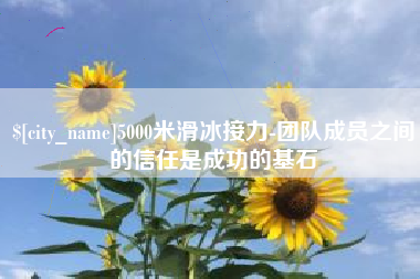 灯塔5000米滑冰接力-团队成员之间的信任是成功的基石