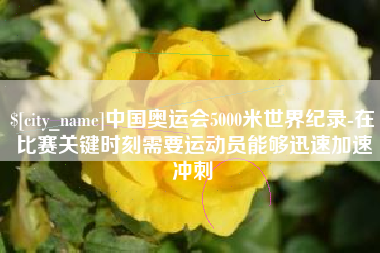 灯塔中国奥运会5000米世界纪录-在比赛关键时刻需要运动员能够迅速加速冲刺