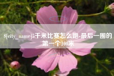 灯塔5千米比赛怎么跑-最后一圈的第一个100米