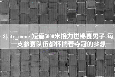 灯塔短道5000米接力世锦赛男子-每一支参赛队伍都怀揣着夺冠的梦想