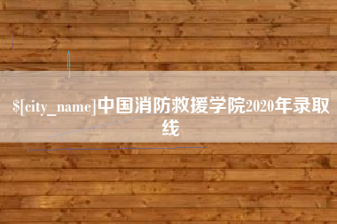 灯塔中国消防救援学院2020年录取线