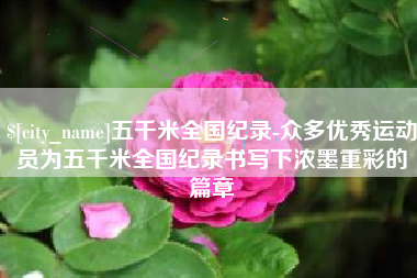 灯塔五千米全国纪录-众多优秀运动员为五千米全国纪录书写下浓墨重彩的篇章