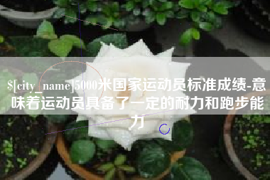 灯塔5000米国家运动员标准成绩-意味着运动员具备了一定的耐力和跑步能力