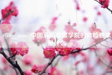 灯塔中国消防救援学院的体检要求是什么