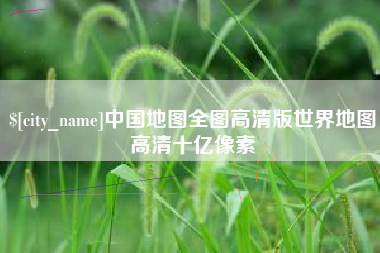 灯塔中国地图全图高清版世界地图高清十亿像素