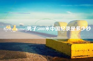 灯塔男子5000米中国纪录是多少秒