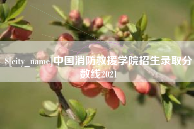 灯塔中国消防救援学院招生录取分数线2021