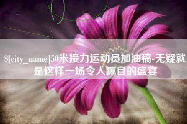 灯塔50米接力运动员加油稿-无疑就是这样一场令人瞩目的盛宴