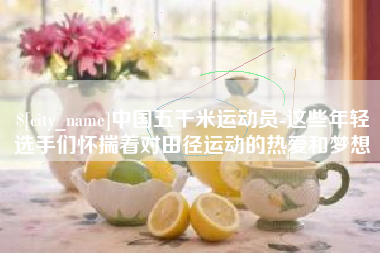 灯塔中国五千米运动员-这些年轻选手们怀揣着对田径运动的热爱和梦想