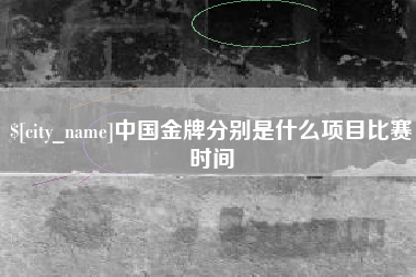 灯塔中国金牌分别是什么项目比赛时间