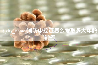 灯塔消防中控证怎么考取多大年龄能考